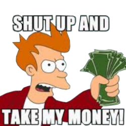 shut up and take my money